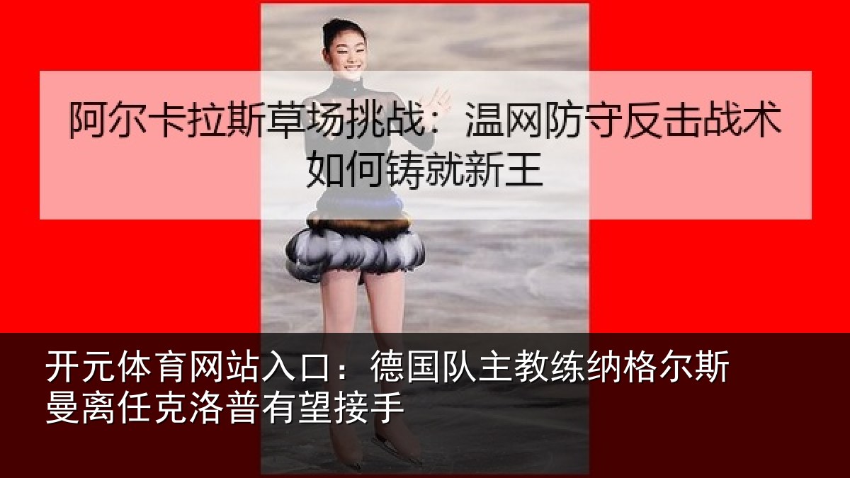 开元体育网站入口:德国队主教练纳格尔斯曼离任克洛普有望接手