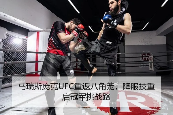 马瑞斯庞克UFC重返八角笼，降服技重启冠军挑战路