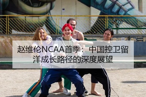 赵维伦NCAA首季：中国控卫留洋成长路径的深度展望