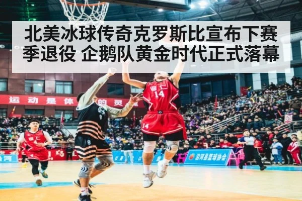 北美冰球传奇克罗斯比宣布下赛季退役 企鹅队黄金时代正式落幕