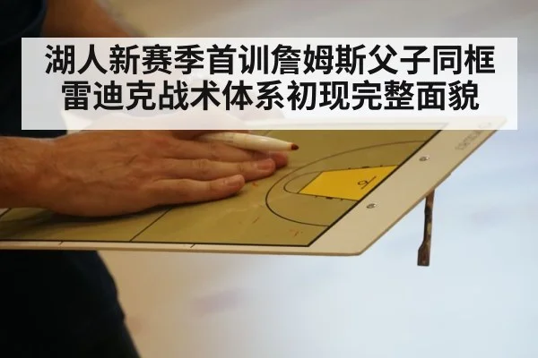 湖人新赛季首训詹姆斯父子同框 雷迪克战术体系初现完整面貌