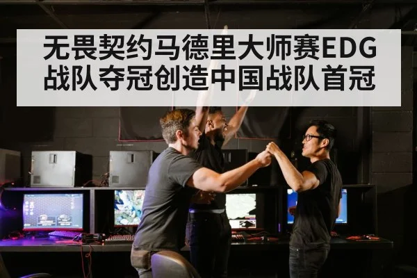 无畏契约马德里大师赛EDG战队夺冠创造中国战队首冠