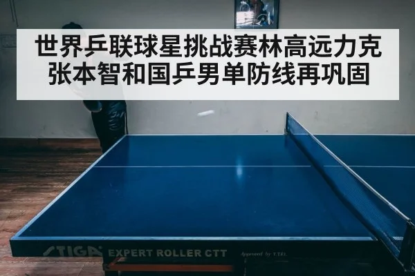世界乒联球星挑战赛林高远力克张本智和国乒男单防线再巩固