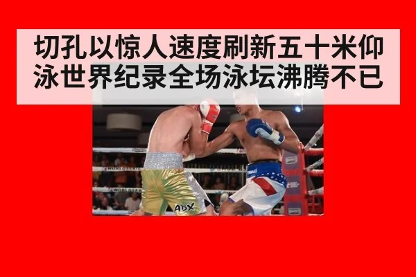 切孔以惊人速度刷新五十米仰泳世界纪录全场泳坛沸腾不已
